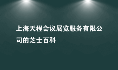 上海天程会议展览服务的芝士百科